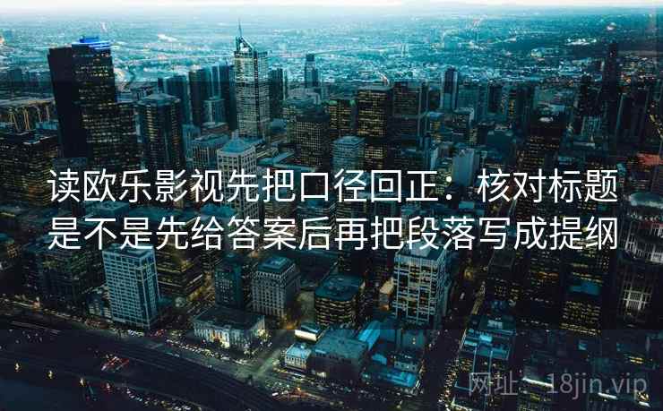 读欧乐影视先把口径回正:核对标题是不是先给答案后再把段落写成提纲 读欧乐影视先把口径回正:核对标题是不是先给答案后再把段落写成提纲