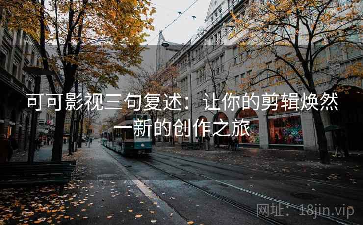可可影视三句复述：让你的剪辑焕然一新的创作之旅