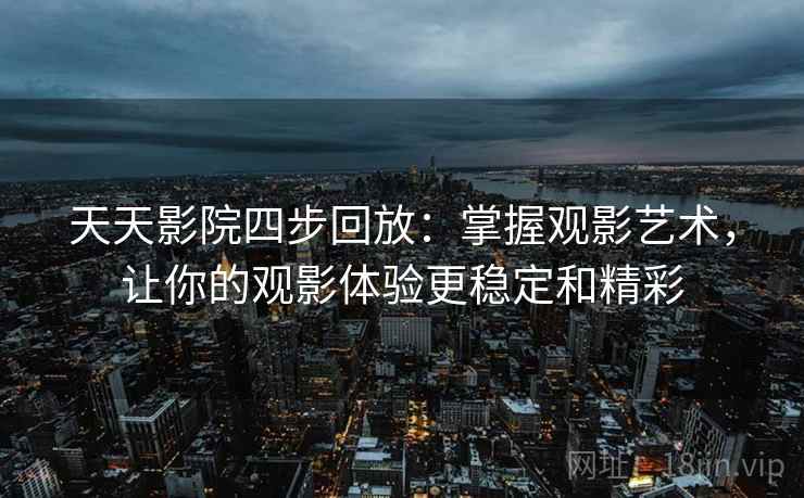 天天影院四步回放：掌握观影艺术，让你的观影体验更稳定和精彩
