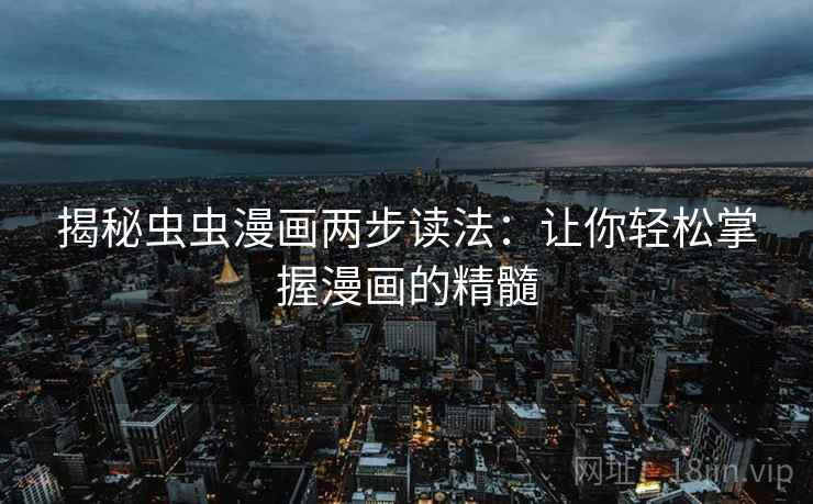 揭秘虫虫漫画两步读法：让你轻松掌握漫画的精髓