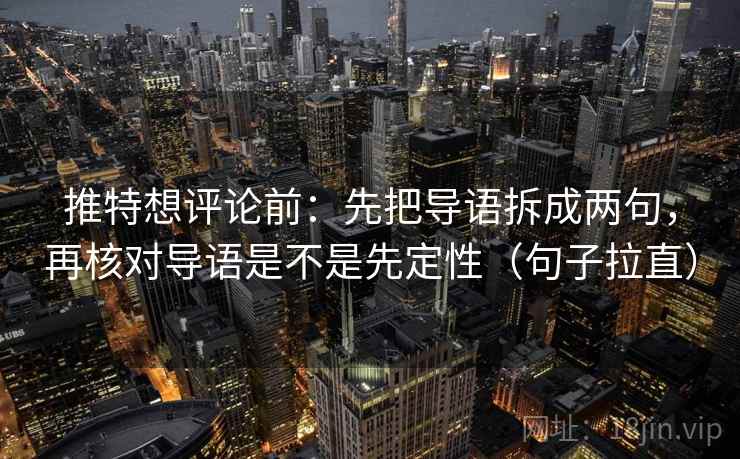 推特想评论前：先把导语拆成两句，再核对导语是不是先定性（句子拉直）