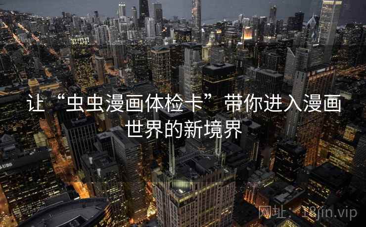 让“虫虫漫画体检卡”带你进入漫画世界的新境界 让“虫虫漫画体检卡”带你进入漫画世界的新境界