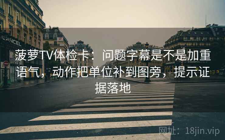 菠萝TV体检卡:问题字幕是不是加重语气,动作把单位补到图旁,提示证据落地 菠萝TV体检卡:问题字幕是不是加重语气,动作把单位补到图旁,提示证据落地