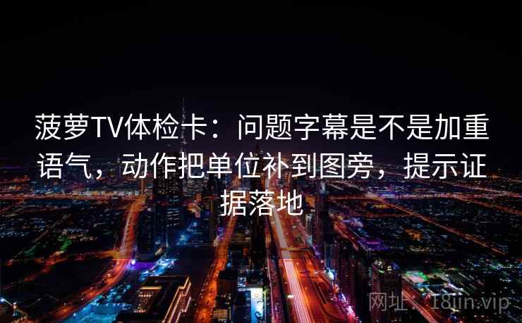 菠萝TV体检卡:问题字幕是不是加重语气,动作把单位补到图旁,提示证据落地 菠萝TV体检卡:问题字幕是不是加重语气,动作把单位补到图旁,提示证据落地