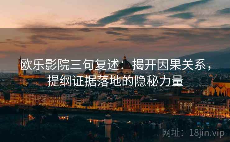 欧乐影院三句复述：揭开因果关系，提纲证据落地的隐秘力量
