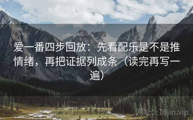爱一番四步回放：先看配乐是不是推情绪，再把证据列成条（读完再写一遍）