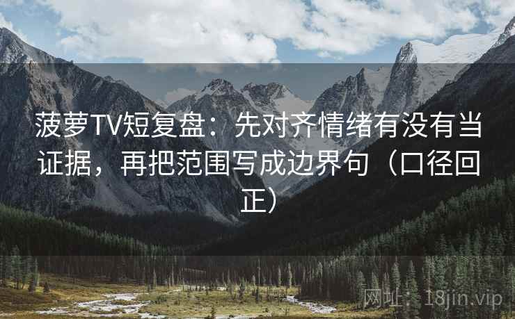 菠萝TV短复盘：先对齐情绪有没有当证据，再把范围写成边界句（口径回正）