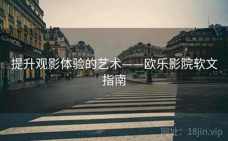 提升观影体验的艺术——欧乐影院软文指南 提升观影体验的艺术——欧乐影院软文指南