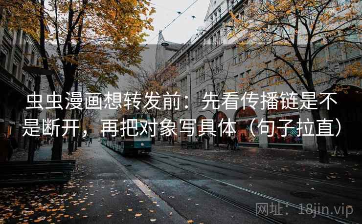 虫虫漫画想转发前:先看传播链是不是断开,再把对象写具体(句子拉直) 虫虫漫画想转发前:先看传播链是不是断开,再把对象写具体(句子拉直)