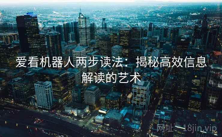 爱看机器人两步读法:揭秘高效信息解读的艺术 爱看机器人两步读法:揭秘高效信息解读的艺术