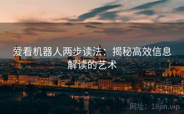 爱看机器人两步读法:揭秘高效信息解读的艺术 爱看机器人两步读法:揭秘高效信息解读的艺术
