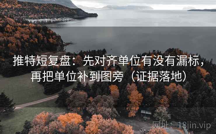 推特短复盘:先对齐单位有没有漏标,再把单位补到图旁(证据落地) 推特短复盘:先对齐单位有没有漏标,再把单位补到图旁(证据落地)
