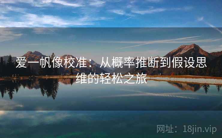 爱一帆像校准:从概率推断到假设思维的轻松之旅 爱一帆像校准:从概率推断到假设思维的轻松之旅