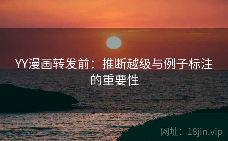 YY漫画转发前:推断越级与例子标注的重要性 YY漫画转发前:推断越级与例子标注的重要性