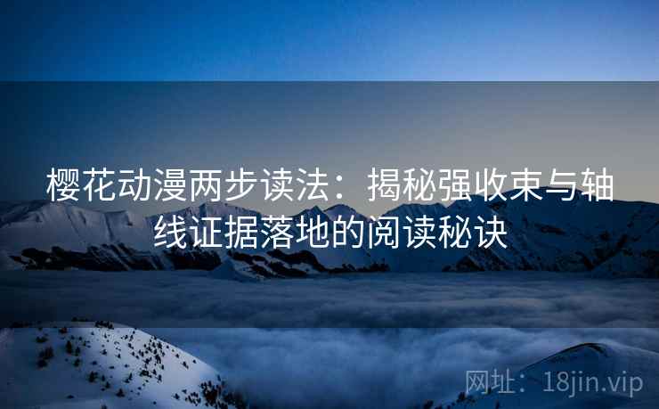 樱花动漫两步读法:揭秘强收束与轴线证据落地的阅读秘诀 樱花动漫两步读法:揭秘强收束与轴线证据落地的阅读秘诀