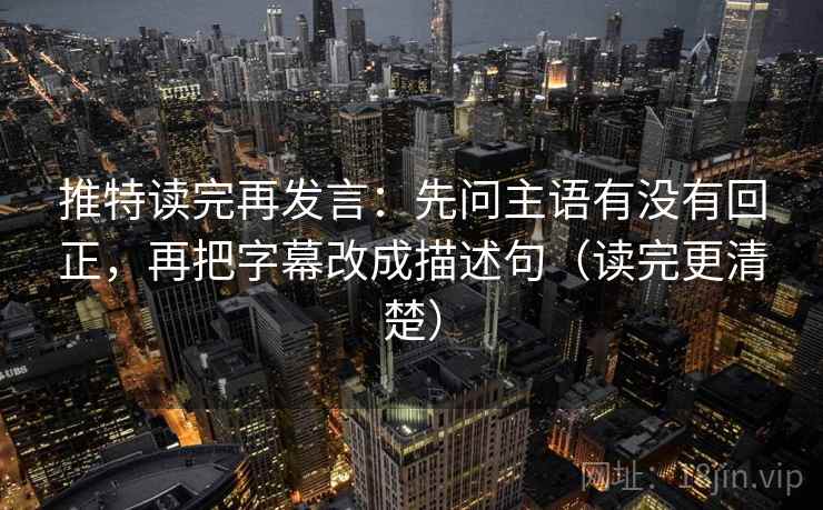 推特读完再发言:先问主语有没有回正,再把字幕改成描述句(读完更清楚) 推特读完再发言:先问主语有没有回正,再把字幕改成描述句(读完更清楚)