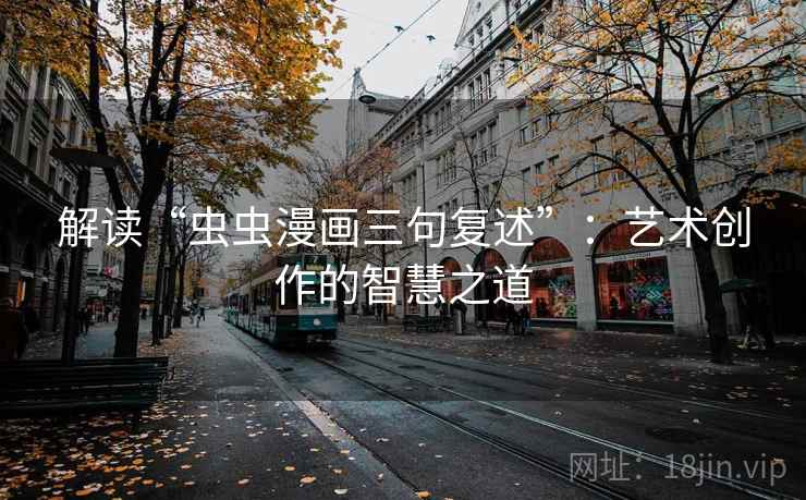 解读“虫虫漫画三句复述”:艺术创作的智慧之道 解读“虫虫漫画三句复述”:艺术创作的智慧之道