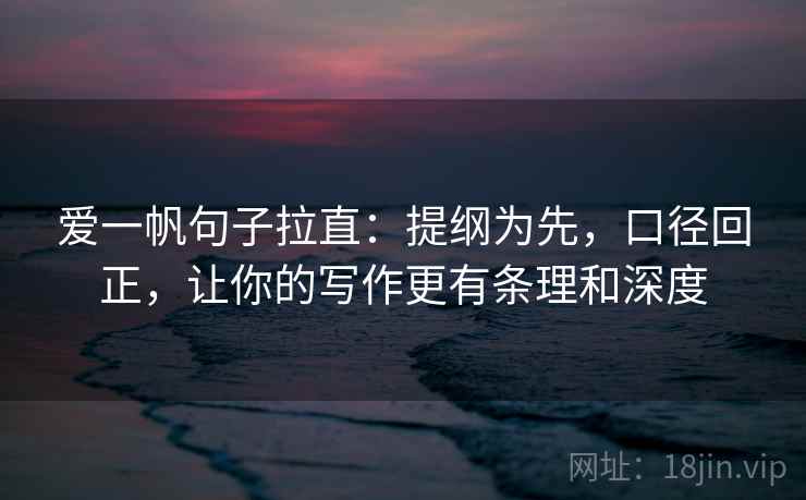 爱一帆句子拉直:提纲为先,口径回正,让你的写作更有条理和深度 爱一帆句子拉直:提纲为先,口径回正,让你的写作更有条理和深度
