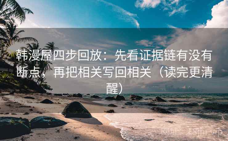 韩漫屋四步回放:先看证据链有没有断点,再把相关写回相关(读完更清醒) 韩漫屋四步回放:先看证据链有没有断点,再把相关写回相关(读完更清醒)