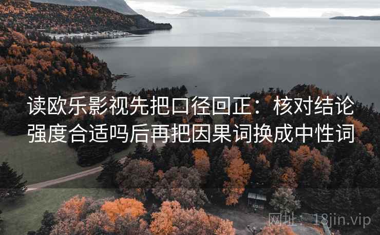 读欧乐影视先把口径回正：核对结论强度合适吗后再把因果词换成中性词