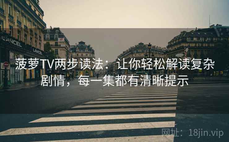 菠萝TV两步读法：让你轻松解读复杂剧情，每一集都有清晰提示