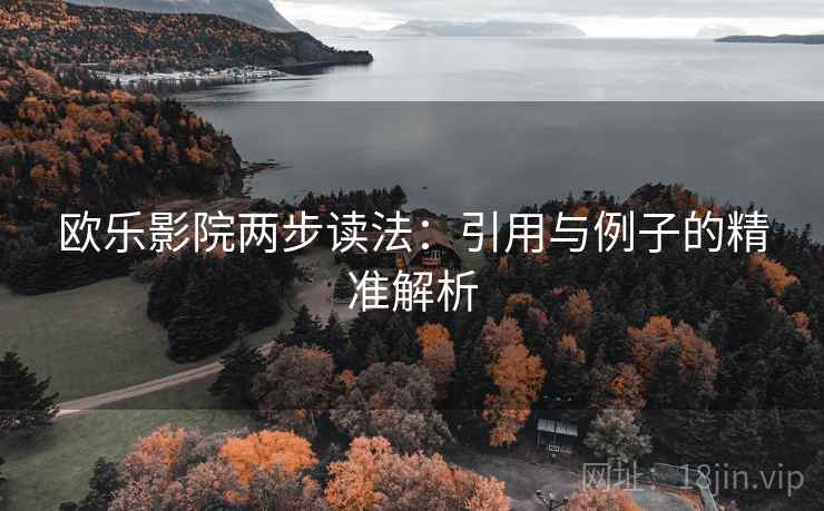 欧乐影院两步读法:引用与例子的精准解析 欧乐影院两步读法:引用与例子的精准解析