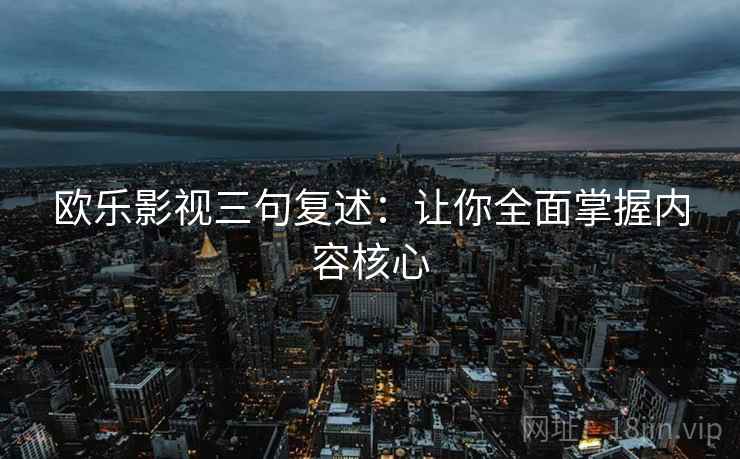 欧乐影视三句复述：让你全面掌握内容核心
