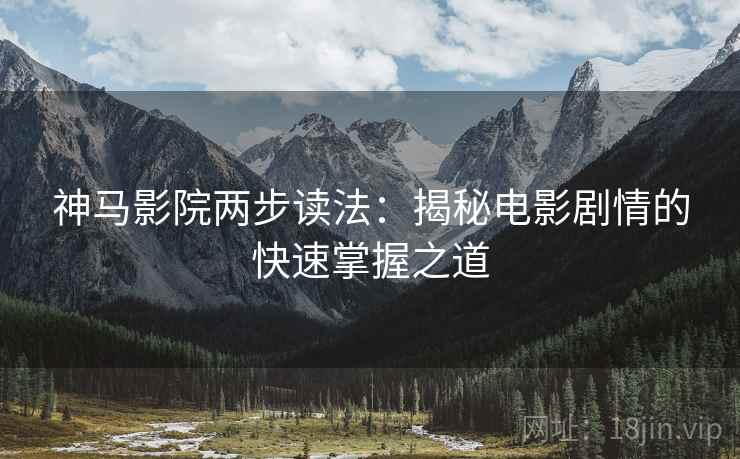 神马影院两步读法：揭秘电影剧情的快速掌握之道