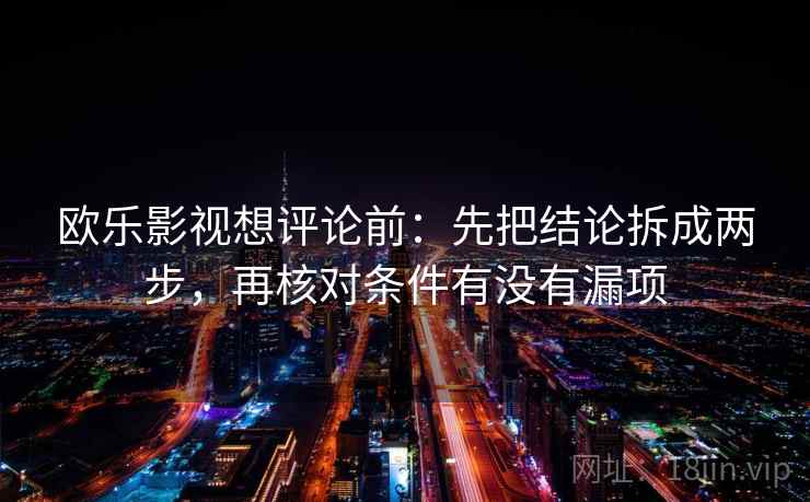 欧乐影视想评论前：先把结论拆成两步，再核对条件有没有漏项