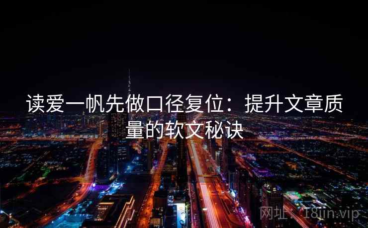 读爱一帆先做口径复位：提升文章质量的软文秘诀