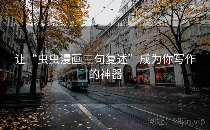 让“虫虫漫画三句复述”成为你写作的神器