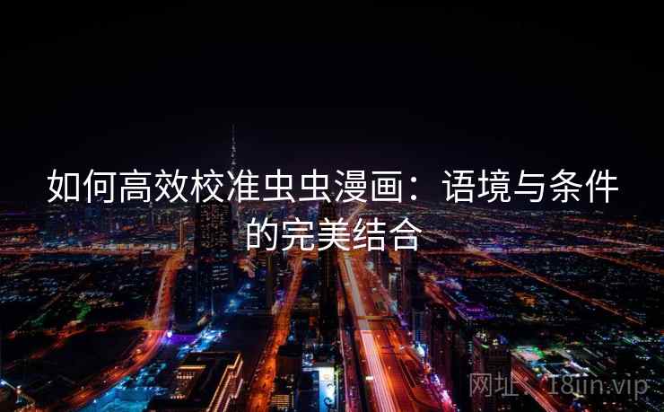 如何高效校准虫虫漫画：语境与条件的完美结合