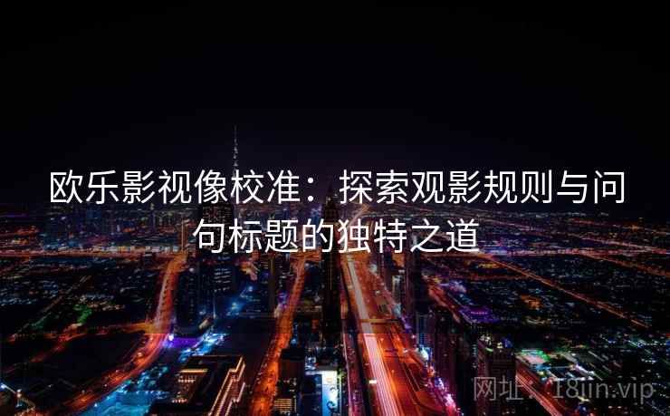 欧乐影视像校准：探索观影规则与问句标题的独特之道