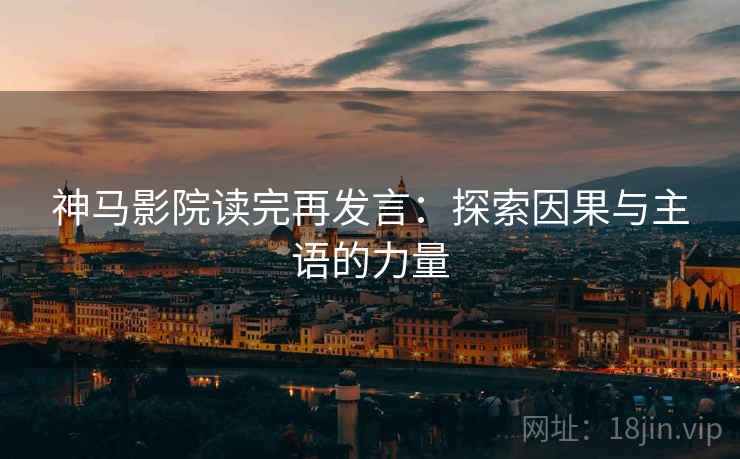神马影院读完再发言：探索因果与主语的力量