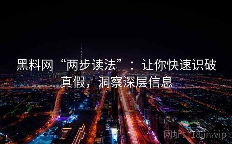 黑料网“两步读法”：让你快速识破真假，洞察深层信息