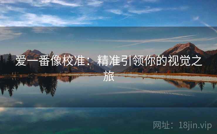 爱一番像校准：精准引领你的视觉之旅