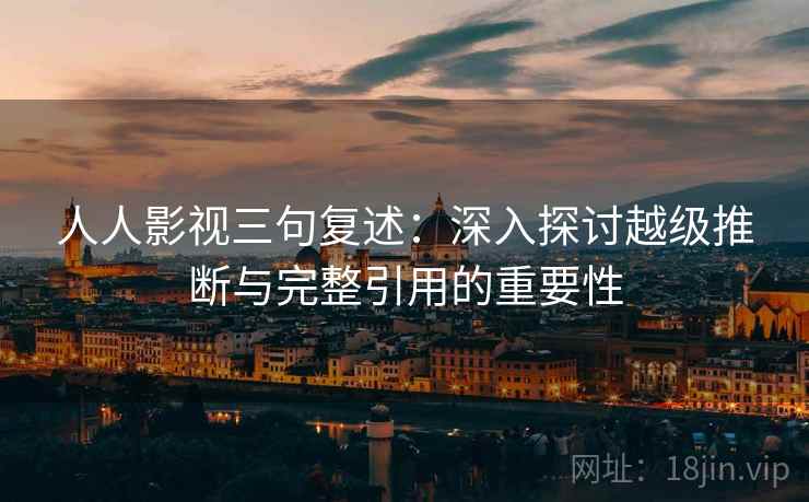 人人影视三句复述：深入探讨越级推断与完整引用的重要性