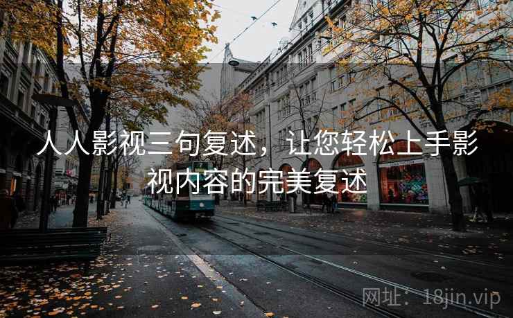 人人影视三句复述，让您轻松上手影视内容的完美复述