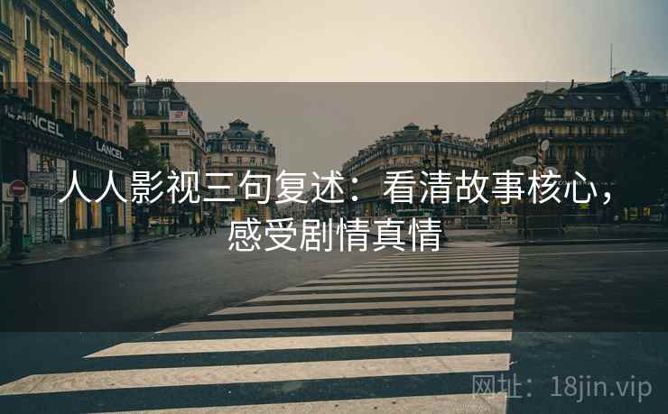 人人影视三句复述：看清故事核心，感受剧情真情