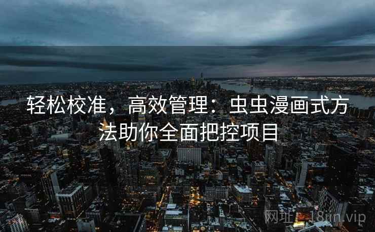 轻松校准，高效管理：虫虫漫画式方法助你全面把控项目