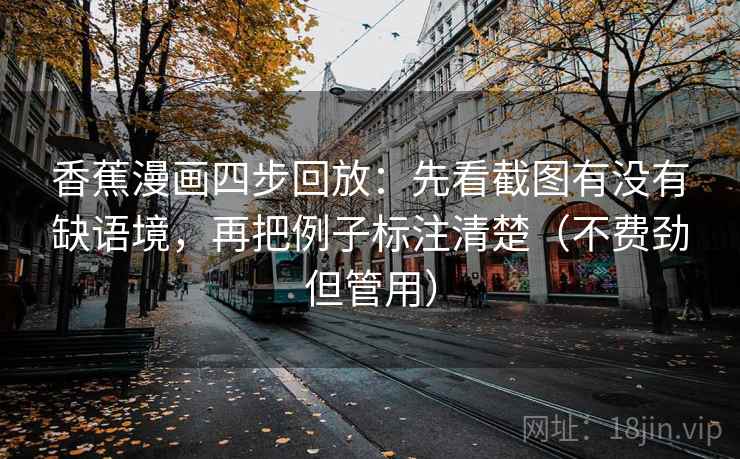 香蕉漫画四步回放：先看截图有没有缺语境，再把例子标注清楚（不费劲但管用）