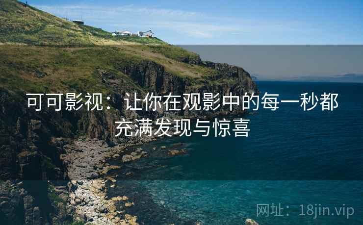 可可影视：让你在观影中的每一秒都充满发现与惊喜