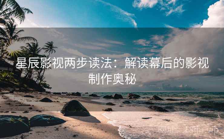 星辰影视两步读法：解读幕后的影视制作奥秘