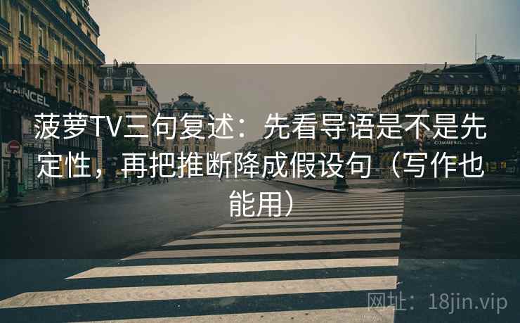 菠萝TV三句复述：先看导语是不是先定性，再把推断降成假设句（写作也能用）
