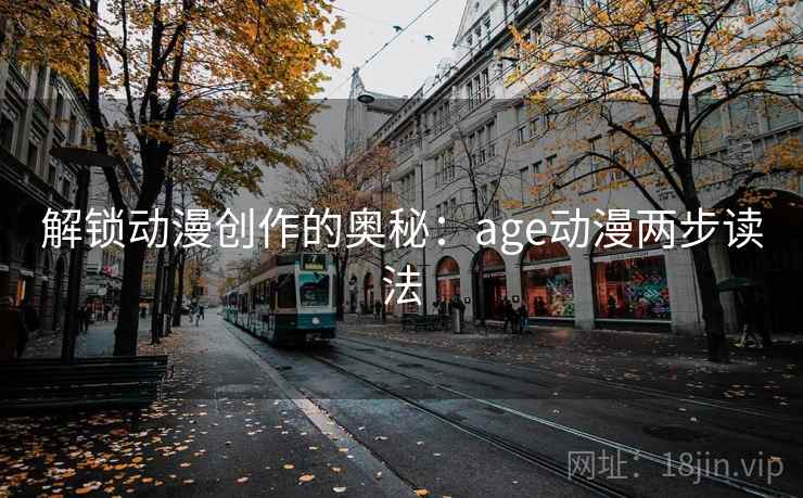 解锁动漫创作的奥秘：age动漫两步读法
