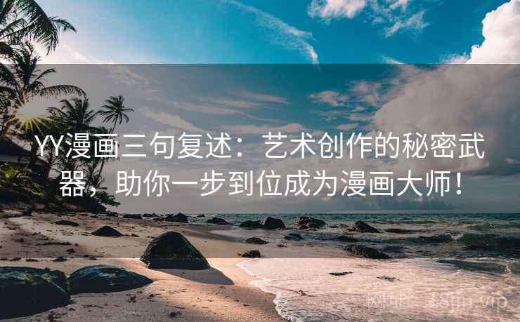 YY漫画三句复述：艺术创作的秘密武器，助你一步到位成为漫画大师！