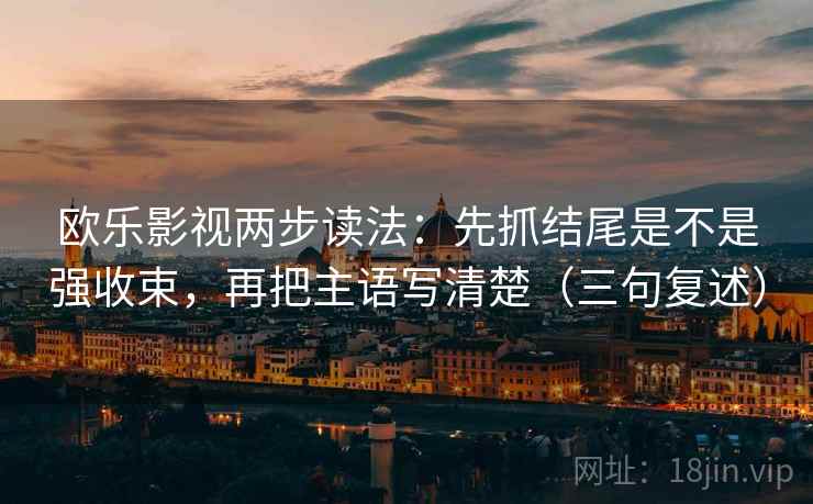 欧乐影视两步读法：先抓结尾是不是强收束，再把主语写清楚（三句复述）