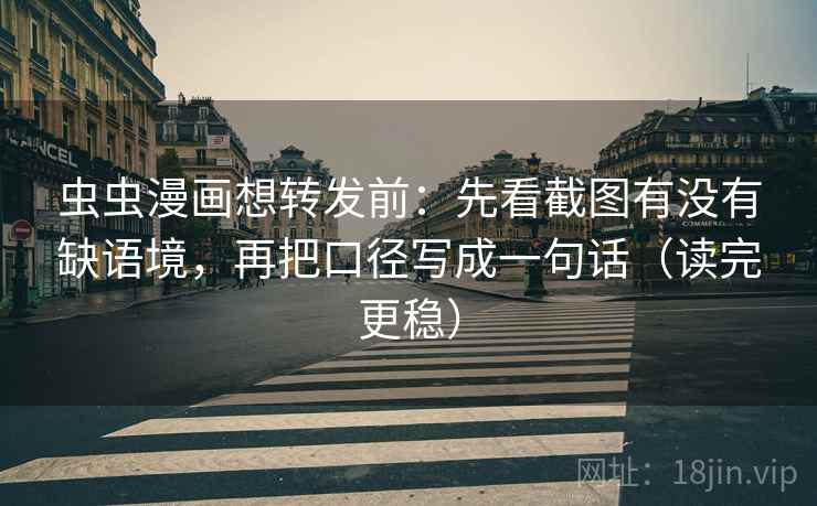 虫虫漫画想转发前：先看截图有没有缺语境，再把口径写成一句话（读完更稳）