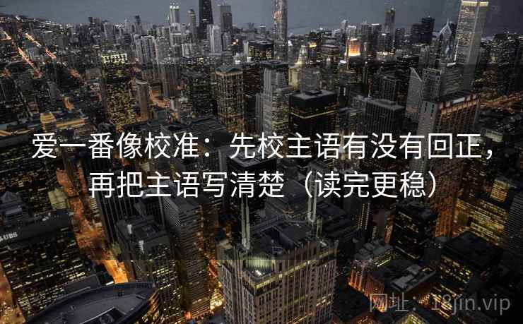 爱一番像校准：先校主语有没有回正，再把主语写清楚（读完更稳）