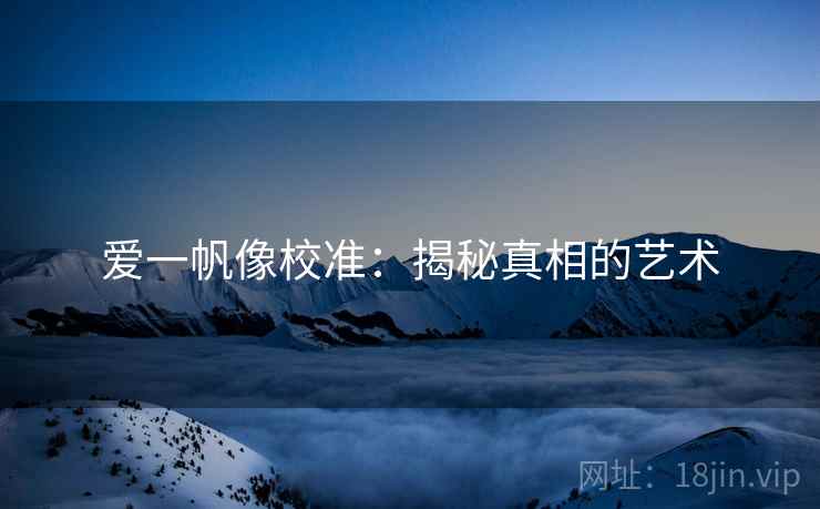 爱一帆像校准：揭秘真相的艺术